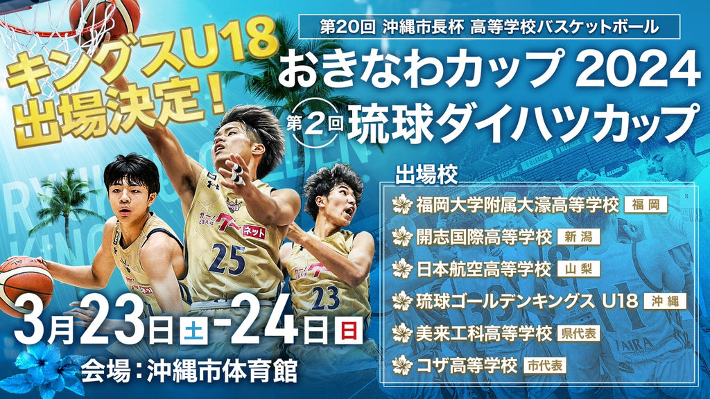 第20回沖縄市長杯高等学校バスケットボールおきなわカップ2024・第2回琉球ダイハツカップキングスU18初参戦！