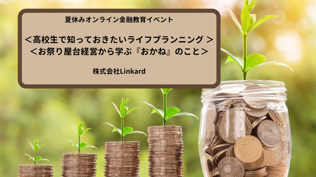 【株式会社Linkard】夏休みオンライン金融教育イベント＜高校生で知っておきたいライフプランニング＞＜お祭り屋台経営から学ぶ「おかね」のこと＞開催のご案内