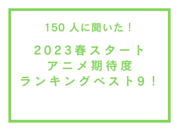 2023春スタートアニメ期待度ランキングベスト9！【150人へのアンケート調査】